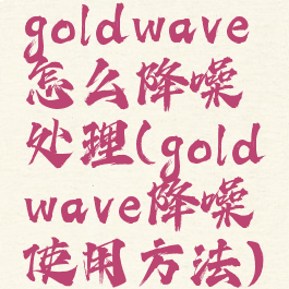 goldwave怎么降噪处理(goldwave降噪使用方法)