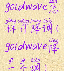 goldwave怎样升降调(goldwave降一个调)