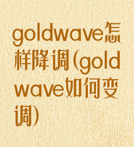 goldwave怎样降调(goldwave如何变调)