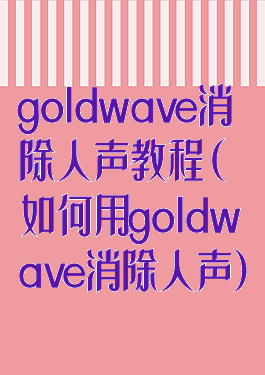 goldwave消除人声教程(如何用goldwave消除人声)