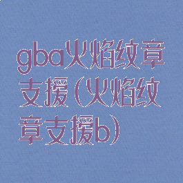 gba火焰纹章支援(火焰纹章支援b)