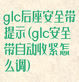 glc后座安全带提示(glc安全带自动收紧怎么调)