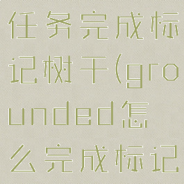 grounded任务完成标记树干(grounded怎么完成标记)