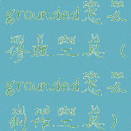 grounded怎么修理工具(grounded怎么制作工具)