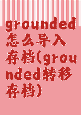 grounded怎么导入存档(grounded转移存档)