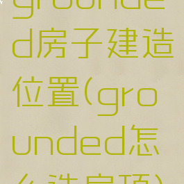 grounded房子建造位置(grounded怎么造房顶)