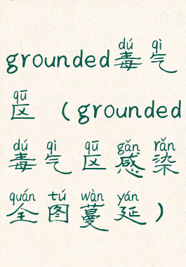 grounded毒气区(grounded毒气区感染全图蔓延)