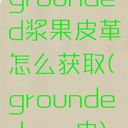 grounded浆果皮革怎么获取(grounded蛴螬皮)