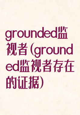 grounded监视者(grounded监视者存在的证据)