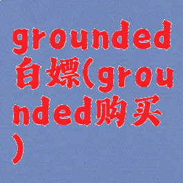 grounded白嫖(grounded购买)