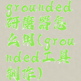 grounded研磨器怎么用(grounded工具制作)