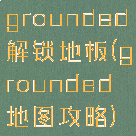 grounded解锁地板(grounded地图攻略)