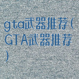 gta武器推荐(GTA武器推荐)