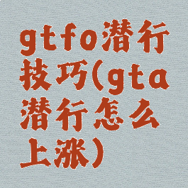 gtfo潜行技巧(gta潜行怎么上涨)