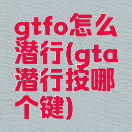 gtfo怎么潜行(gta潜行按哪个键)