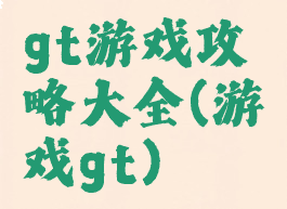 gt游戏攻略大全(游戏gt)