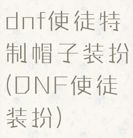 dnf使徒特制帽子装扮(DNF使徒装扮)