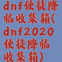 dnf使徒降临收集箱(dnf2020使徒降临收集箱)