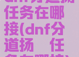 dnf分道扬镳任务在哪接(dnf分道扬镳任务在哪接)