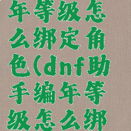 dnf助手编年等级怎么绑定角色(dnf助手编年等级怎么绑定角色的)