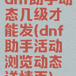 dnf助手动态几级才能发(dnf助手活动浏览动态详情页)