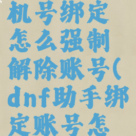 dnf助手手机号绑定怎么强制解除账号(dnf助手绑定账号怎么办)