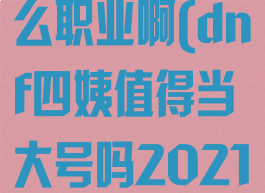 dnf四姨是什么职业啊(dnf四姨值得当大号吗2021)