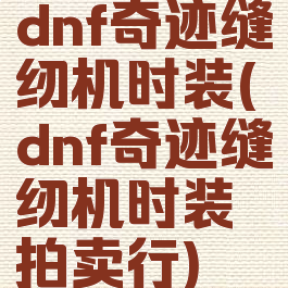 dnf奇迹缝纫机时装(dnf奇迹缝纫机时装拍卖行)