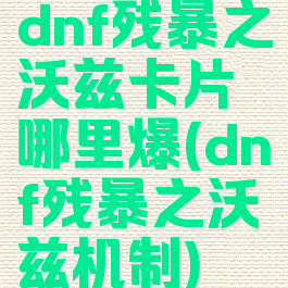 dnf残暴之沃兹卡片哪里爆(dnf残暴之沃兹机制)