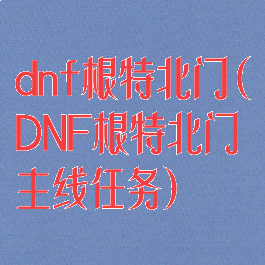 dnf根特北门(DNF根特北门主线任务)