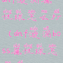 dnf漩涡属性球怎么打(dnf漩涡boss属性球怎么打)