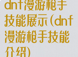 dnf漫游枪手技能展示(dnf漫游枪手技能介绍)