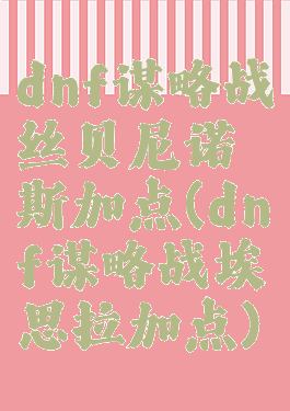 dnf谋略战丝贝尼诺斯加点(dnf谋略战埃思拉加点)