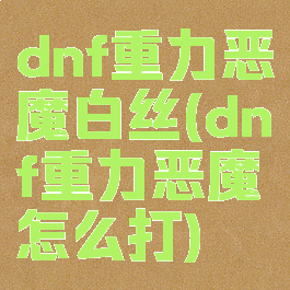 dnf重力恶魔白丝(dnf重力恶魔怎么打)