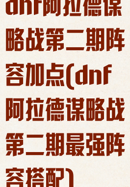 dnf阿拉德谋略战第二期阵容加点(dnf阿拉德谋略战第二期最强阵容搭配)