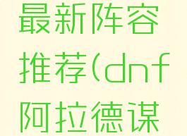 dnf阿拉德谋略战最新阵容推荐(dnf阿拉德谋略战什么阵容好)