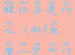 dnf驱魔觉醒任务是什么(dnf驱魔二觉叫什么名字)