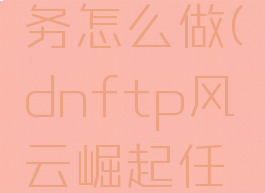 dnftp风云崛起任务怎么做(dnftp风云崛起任务有什么用)