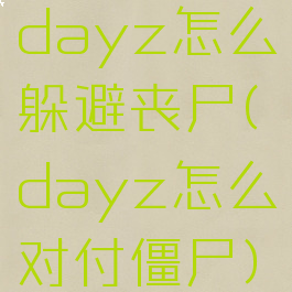 dayz怎么躲避丧尸(dayz怎么对付僵尸)