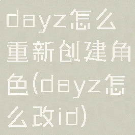 dayz怎么重新创建角色(dayz怎么改id)