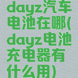 dayz汽车电池在哪(dayz电池充电器有什么用)