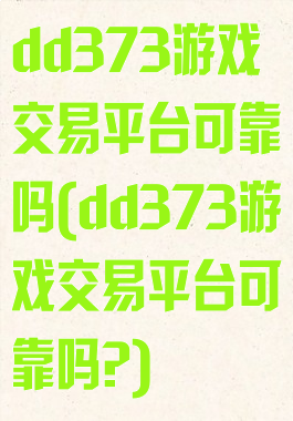 dd373游戏交易平台可靠吗(dd373游戏交易平台可靠吗?)