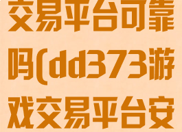 dd373游戏交易平台可靠吗(dd373游戏交易平台安全吗)