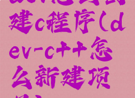 dev怎么创建c程序(dev-c++怎么新建项目)