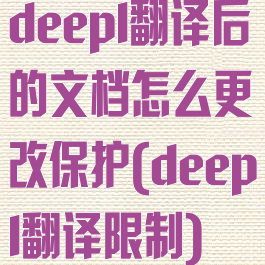 deepl翻译后的文档怎么更改保护(deepl翻译限制)