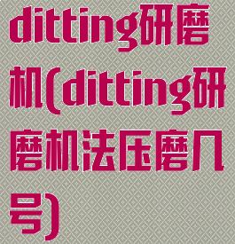 ditting研磨机(ditting研磨机法压磨几号)