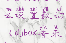 dj音乐盒怎么设置歌词(djbox音乐盒)