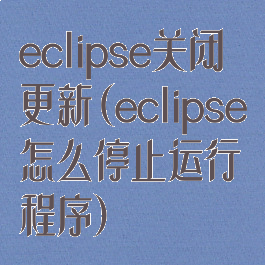 eclipse关闭更新(eclipse怎么停止运行程序)