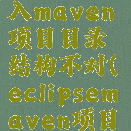 eclipse导入maven项目目录结构不对(eclipsemaven项目目录结构)