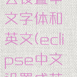 eclipse怎么设置中文字体和英文(eclipse中文设置成英文)